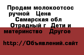 Продам молокоотсос ручной › Цена ­ 1 000 - Самарская обл., Отрадный г. Дети и материнство » Другое   
